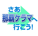 さあ、那覇ケラマへ行こう!