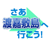 さあ、渡嘉敷島へ行こう!