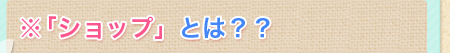 ※「ショップ」とは?