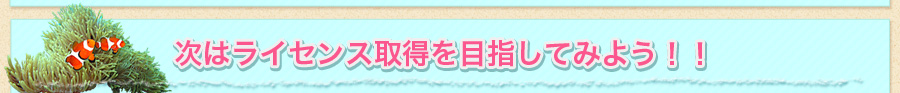次はライセンス取得を目指してみよう!!